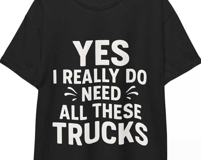 Yes I Really Do Need All These Trucks Trucker T-Shirt