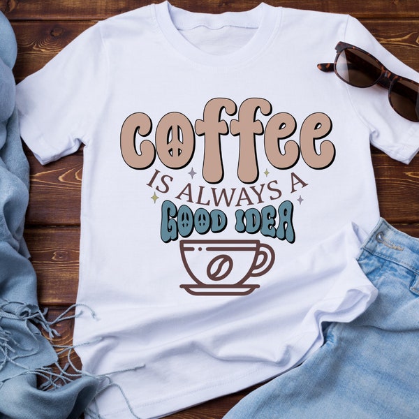 T-shirt Graphic - Coffee is Always a Good Idea