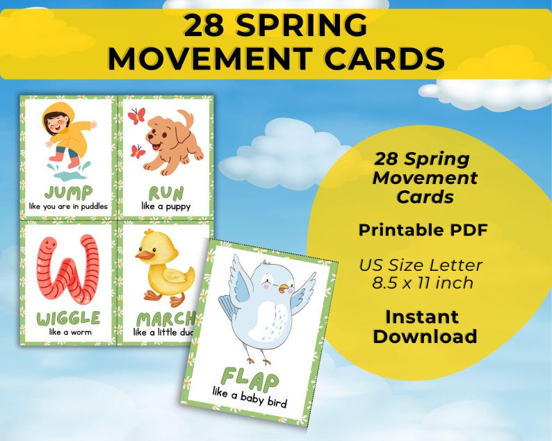 May include: A set of 28 Spring Movement Cards with illustrations of a child jumping, a puppy running, a worm wiggling, a duck marching, and a bird flapping. The cards are US Size Letter 8.5 x 11 inch, and available for instant download.