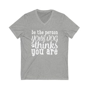 Be the Person Your Dog thinks You Are T-Shirt, Dog Lover Tee, Unisex Jersey Short Sleeve V-Neck Tee