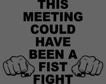 This Meeting Could Have Been a Fist Fight - Custom Shirt