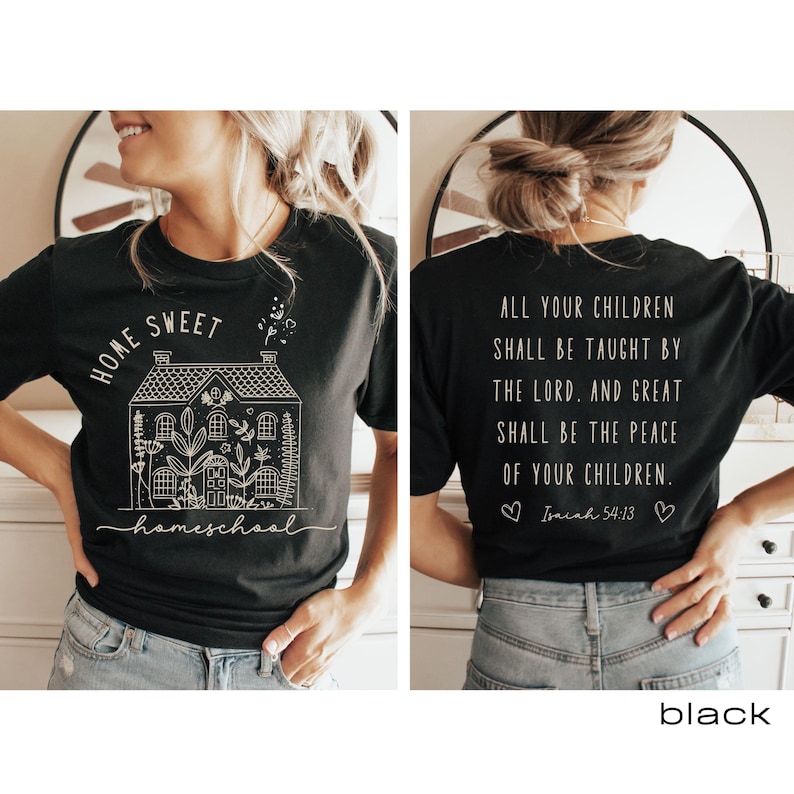 May include: Black t-shirt with a white graphic of a house with the text "Home Sweet Homeschool" on the front and the text "All your children shall be taught by the Lord. And great shall be the peace of your children. Isaiah 54:13" on the back.