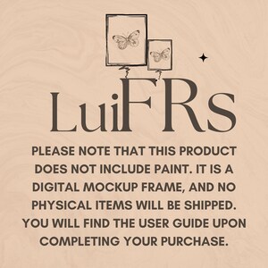 May include: Digital mockup frame with two butterfly illustrations in black and white. The text "LuiFRS" is below the frames. The text "PLEASE NOTE THAT THIS PRODUCT DOES NOT INCLUDE PAINT. IT IS A DIGITAL MOCKUP FRAME, AND NO PHYSICAL ITEMS WILL BE SHIPPED. YOU WILL FIND THE USER GUIDE UPON COMPLETING YOUR PURCHASE." is below the text "LuiFRS".