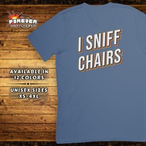 I Sniff Chairs Shirt - Adult Humor Tee - Raunchy Sarcastic Top - Funny Inappropriate Tshirt - Offensive Gift - Fun Gift Exchange Shirt Idea