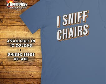 I Sniff Chairs Shirt - Adult Humor Tee - Raunchy Sarcastic Top - Funny Inappropriate Tshirt - Offensive Gift - Fun Gift Exchange Shirt Idea