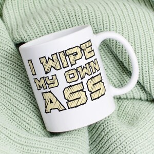 I Wipe My Own Ass, Funny Coffee Mug - Adult Poop Humor Mug - Bold Statement Mug - Unique Gag Gift - Hilarious Drinkware - Sarcastic Sayings