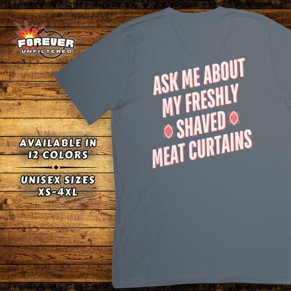 Funny Adult Humor T-Shirt - Edgy Joke Top - Offensive Shirt - Ask Me About My Shaved Meat Curtains - Inappropriate Shirt - Embarrassing Tee
