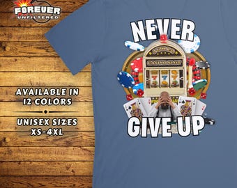 Funny Gambling Shirt - Never Give Up Inspiring Casino TShirt - Humorous Gambling Gift - Las Vegas Trip - Unhinged Motivational Casino Tee