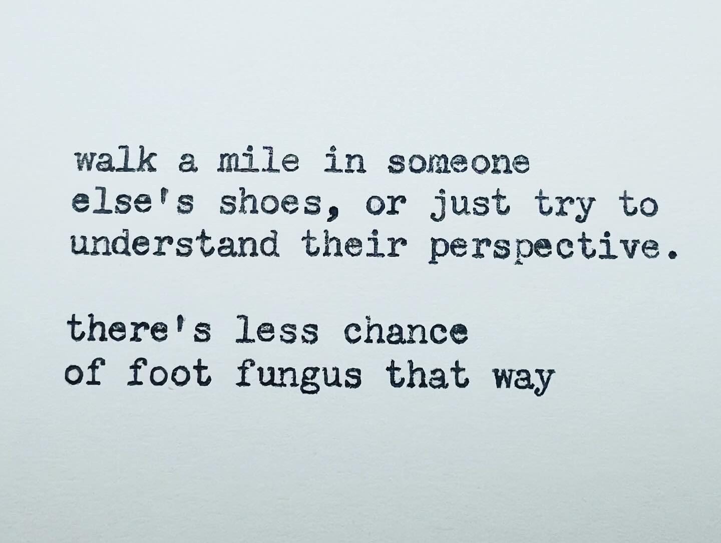 walk a mile in someone else's shoes, or just try to understand their  perspective. there's less chance of foot fungus that way - typed card, image size:1440x1085