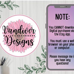 May include: A pink and white flower graphic with the text "Vandiver Designs" in a black circle. A smartphone screen with the text "NOTE: You CANNOT download Digital purchases via the Etsy App. You must use a web browser on your phone or computer. Please message me if you have any questions!"