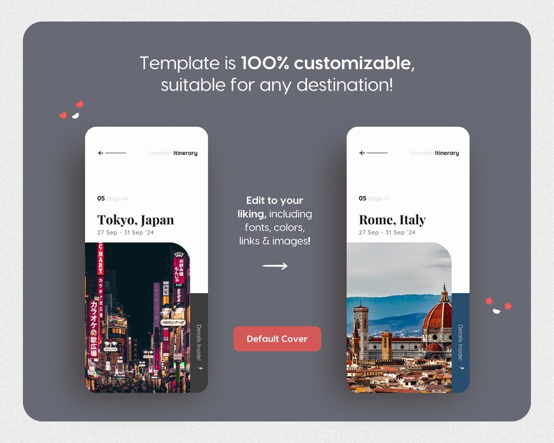 May include: Two phone screen mockups showing vacation itineraries for Tokyo, Japan and Rome, Italy. The text on the screen says "Vacation Itinerary" and includes the dates "27 Sep - 31 Sep '24". The text "Edit to your liking, including fonts, colors, links & images!" is displayed below the mockups. A button labeled "Default Cover" is below the text.