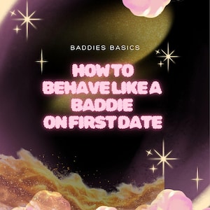 May include: An illustrated graphic with the text "BADDIES BASICS" and "HOW TO BEHAVE LIKE A BADDIE ON FIRST DATE" in pink, fluffy letters. The background features a dark purple and gold gradient with pink clouds and star-shaped sparkles.
