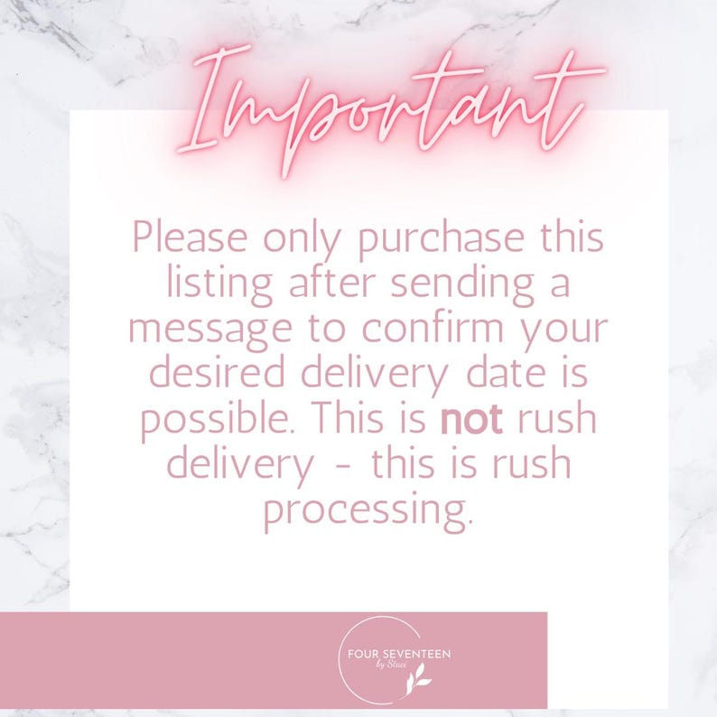 May include: Pink and white marble background with a pink text overlay that reads "Important" in a neon pink font. The text below reads "Please only purchase this listing after sending a message to confirm your desired delivery date is possible. This is not rush delivery - this is rush processing." The text at the bottom reads "FOUR SEVENTEEN by Blair".