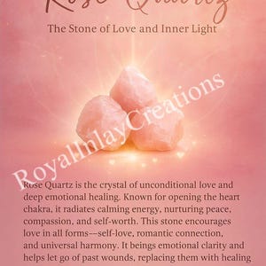 May include: Three rose quartz crystals on a pink background. The text "Rose Quartz" is at the top of the image, and the text "The Stone of Love and Inner Light" is below it. The text "RoyalInlay Creations" is in the lower left corner of the image. The text "Rose Quartz is the crystal of unconditional love and deep emotional healing. Known for opening the heart chakra, it radiates calming energy, nurturing peace, compassion, and self-worth. This stone encourages love in all forms--self-love, romantic connection, and universal harmony. It beings emotional clarity and helps let go of past wounds, replacing them with healing vibrations and inner serenity. Let it soften your soul and awaken your heart. CONNECT TO THE UNIVERSE WITH LOVE" is below the crystals.