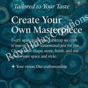 May include: A teal blue agate gemstone tabletop with the text "Tailored to Your Taste Create Your Own Masterpiece" and "Every agate gemstone tabletop we craft is one-of-a-kind - customized just for you. Choose your shape, stone, finish, and size to suit your space and style. Your vision. Our craftsmanship."