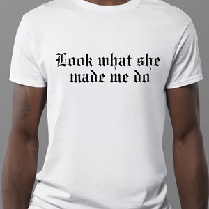 Look What She Made Me Do T-shirt, Fan Shirt, Unisex Boyfriend Men Boy, Funny shirt, Gift For Music Lover, Concert Outfit, Tour Merch Tshirt