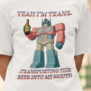 Yeah I&#39;m Trans - Transporting this beer Into my Mouth Tshirt, beer joke shirt, funny drinking shirt, beer robot t-shirt