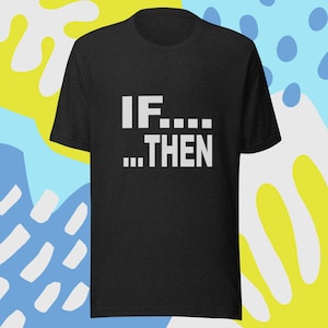 If...Then.. -Improv Unisex t-shirt | Improv | comedy | improv shirt | improvisation | improv gift | Improv tshirt | yes and |