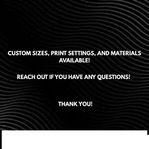 May include: Black and white graphic with wavy lines. Text includes "CUSTOM SIZES, PRINT SETTINGS, AND MATERIALS AVAILABLE! REACH OUT IF YOU HAVE ANY QUESTIONS! THANK YOU!"