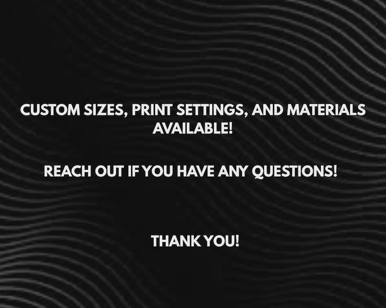 Puede incluir: Gr&aacute;fico en blanco y negro con el texto "CUSTOM SIZES, PRINT SETTINGS, AND MATERIALS AVAILABLE! REACH OUT IF YOU HAVE ANY QUESTIONS! THANK YOU!" El fondo tiene un patr&oacute;n ondulado.