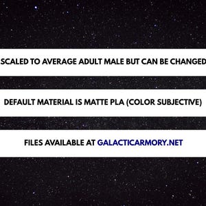 以下が含まれることがあります： 星空の背景と白いテキストの画像。テキストは「SCALED TO AVERAGE ADULT MALE BUT CAN BE CHANGED」、「DEFAULT MATERIAL IS MATTE PLA (COLOR SUBJECTIVE)」および「FILES AVAILABLE AT GALACTICARMORY.NET」と表示されています。