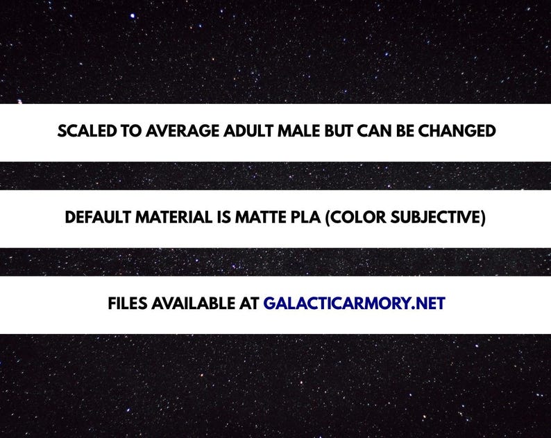 以下が含まれることがあります： 星空の背景と白いテキストの画像。テキストは「SCALED TO AVERAGE ADULT MALE BUT CAN BE CHANGED」、「DEFAULT MATERIAL IS MATTE PLA (COLOR SUBJECTIVE)」および「FILES AVAILABLE AT GALACTICARMORY.NET」と表示されています。
