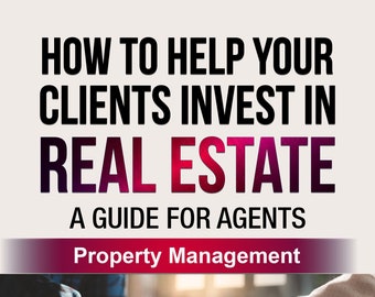 How to Help your Clients Invest in Real Estate: A Guide for Agents, Property Management