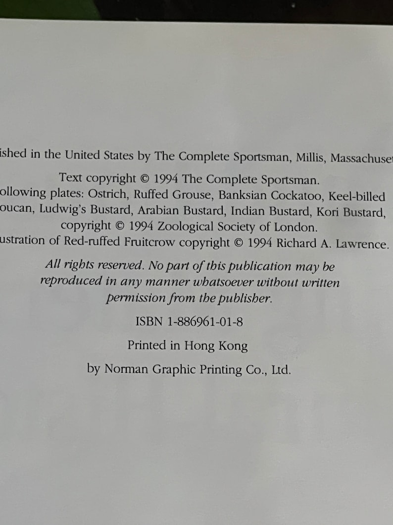 May include: Text copyright &copy; 1994 The Complete Sportsman. Following plates: Ostrich, Ruffed Grouse, Banksian Cockatoo, Keel-billed Toucan, Ludwig's Bustard, Arabian Bustard, Indian Bustard, Kori Bustard, copyright &copy; 1994 Zoological Society of London. Illustration of Red-ruffed Fruitcrow copyright &copy; 1994 Richard A. Lawrence. All rights reserved. No part of this publication may be reproduced in any manner whatsoever without written permission from the publisher. ISBN 1-886961-01-8 Printed in Hong Kong by Norman Graphic Printing Co., Ltd.