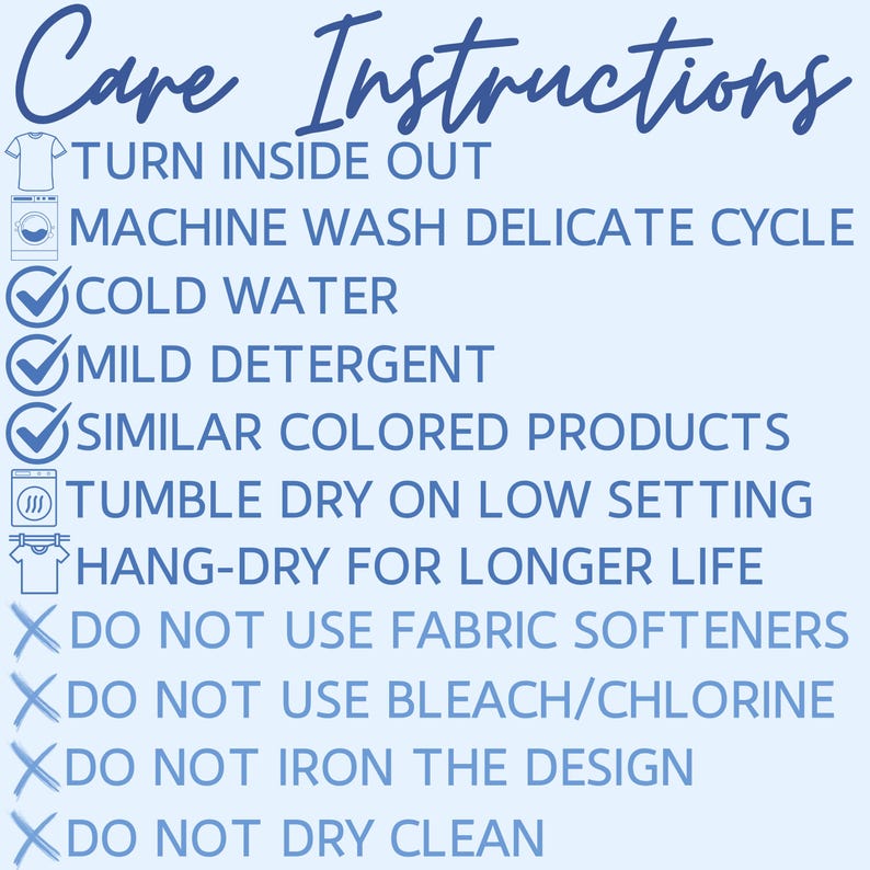 May include: Light blue graphic with care instructions for clothing. Text includes: turn inside out, machine wash delicate cycle, cold water, mild detergent, similar colored products, tumble dry on low setting, hang-dry for longer life.