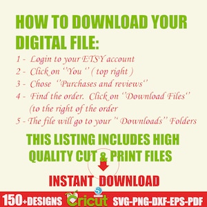 May include: A green and white graphic with the text "HOW TO DOWNLOAD YOUR DIGITAL FILE:" followed by a list of instructions on how to download a digital file from Etsy. The graphic also includes the text "THIS LISTING INCLUDES HIGH QUALITY CUT & PRINT FILES" and "INSTANT DOWNLOAD". The graphic also includes the text "150+ DESIGNS Cricut SVG-PNG-DXF-EPS-PDF".