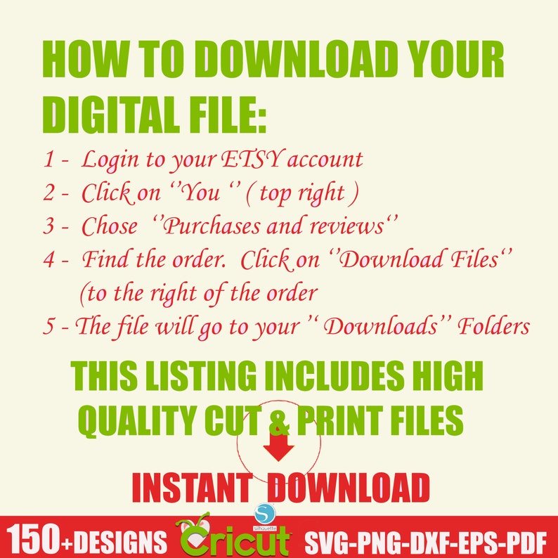 May include: A green and white graphic with the text "HOW TO DOWNLOAD YOUR DIGITAL FILE:" followed by a list of instructions on how to download a digital file from Etsy. The graphic also includes the text "THIS LISTING INCLUDES HIGH QUALITY CUT & PRINT FILES" and "INSTANT DOWNLOAD". The graphic also includes the text "150+ DESIGNS Cricut SVG-PNG-DXF-EPS-PDF".