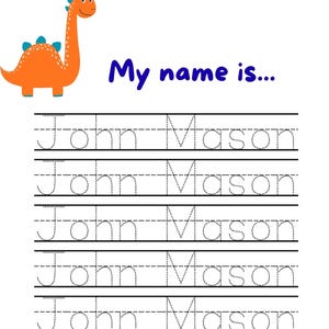 May include: A white educational worksheet titled Name Tracing Practice featuring an orange cartoon dinosaur and the text My name is. Below are six rows of the name John Mason written in a dotted line font for handwriting practice purposes.