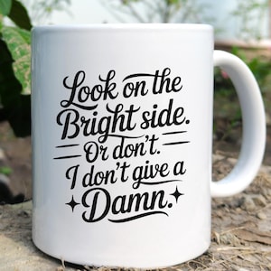 Funny Sarcastic Mug - Look on the Bright Side or Dont I Dont Give a Damn - Sassy Coffee Cup Gift for Adults