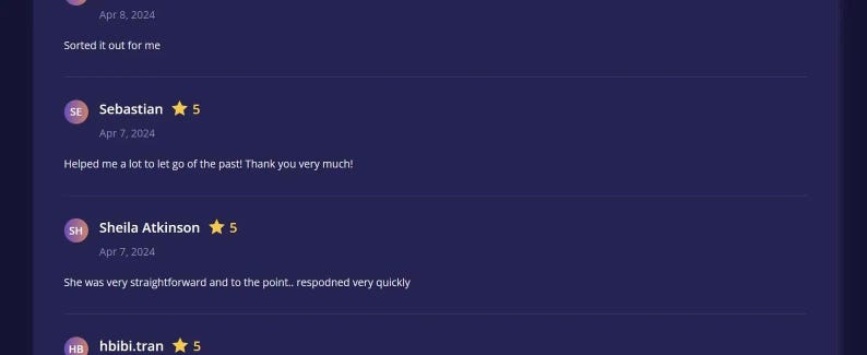 May include: A digital interface displaying a list of customer reviews on a dark purple background. Each entry features a circular profile icon with initials, a five-star rating, a date, and text feedback such as 'Sorted it out for me', 'Helped me a lot to let go of the past! Thank you very much!', and 'She was very straightforward and to the point.. respodned very quickly'.