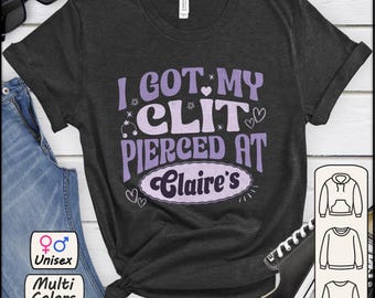 I Got My Cl*t Pierced at Claire's T-Shirt, Funny Meme Unisex Tee