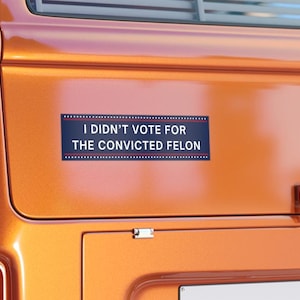 I Didn&#39;t Vote for the Convicted Felon Bumper Sticker, Anti Trump Bumper Sticker, Political Bumper Sticker, Resistance Bumper Sticker
