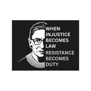 May include: A black and white graphic featuring a portrait of Ruth Bader Ginsburg with the text "WHEN INJUSTICE BECOMES LAW RESISTANCE BECOMES DUTY." The image shows Ginsburg's face, glasses, and iconic collar.
