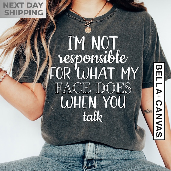 I'm Not Responsible For What My Face Does When You Talk Shirt, Teen Boy Girl Gift Shirts, Unhinged Shirts, Sarcastic Tee, Smartass Shirt,