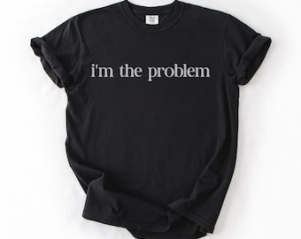 I'm The Problem Comfort Colors Shirt: Funny Sarcastic Tee