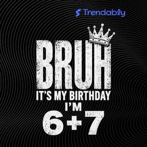 May include: Black graphic design with the word "BRUH" in large, distressed white letters. Below, it reads "IT'S MY BIRTHDAY I'M 6+7". A white crown sits above the word "BRUH". The background has a wavy pattern.