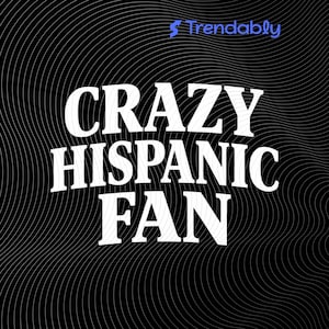 May include: Black background with white text that reads "CRAZY HISPANIC FAN". The word "Trendably" is in the upper right corner in blue text. The background has a wavy pattern.