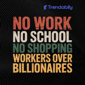 May include: A graphic design with the text "NO WORK, NO SCHOOL, NO SHOPPING, WORKERS OVER BILLIONAIRES" in orange, green, and white on a black background with white wavy lines. The Trendably logo is in the top right corner.