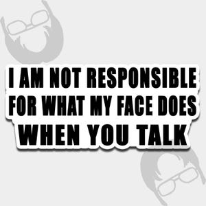 May include: A white sticker with black text that reads "I AM NOT RESPONSIBLE FOR WHAT MY FACE DOES WHEN YOU TALK." The sticker has a white border and a light gray background. There are cartoon images of a person with glasses in the top left and bottom right corners.