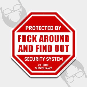 May include: A red and white octagon-shaped sticker with the text "PROTECTED BY FUCK AROUND AND FIND OUT SECURITY SYSTEM 24 HOUR SURVEILLANCE". The sticker has a white border and is on a light gray background.