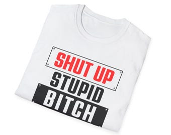 Shut up Stupid Bitch, Unisex Soft T, Offensive Humor, 90s