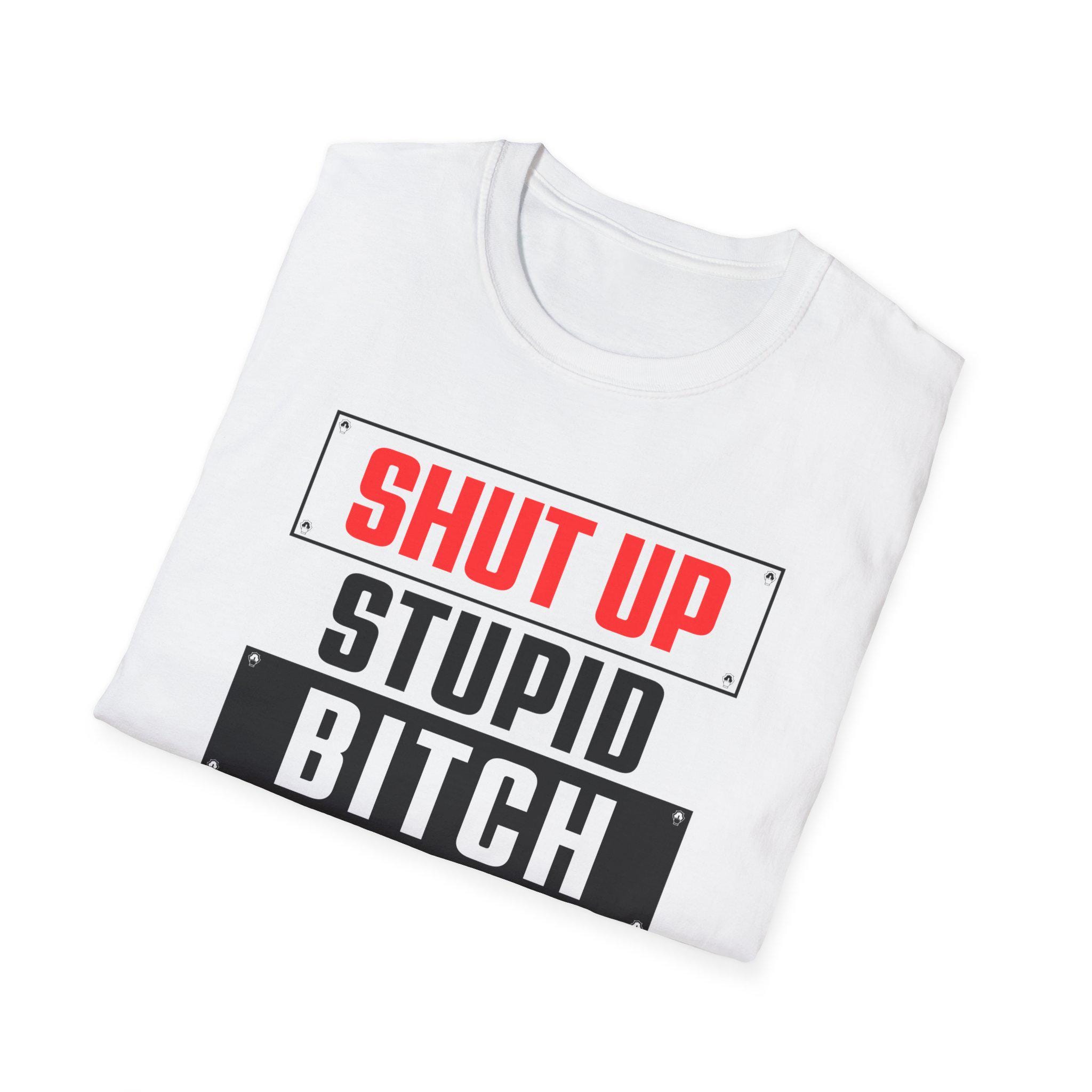 Shut up Stupid Bitch, Unisex Soft T, Offensive Humor, 90s 