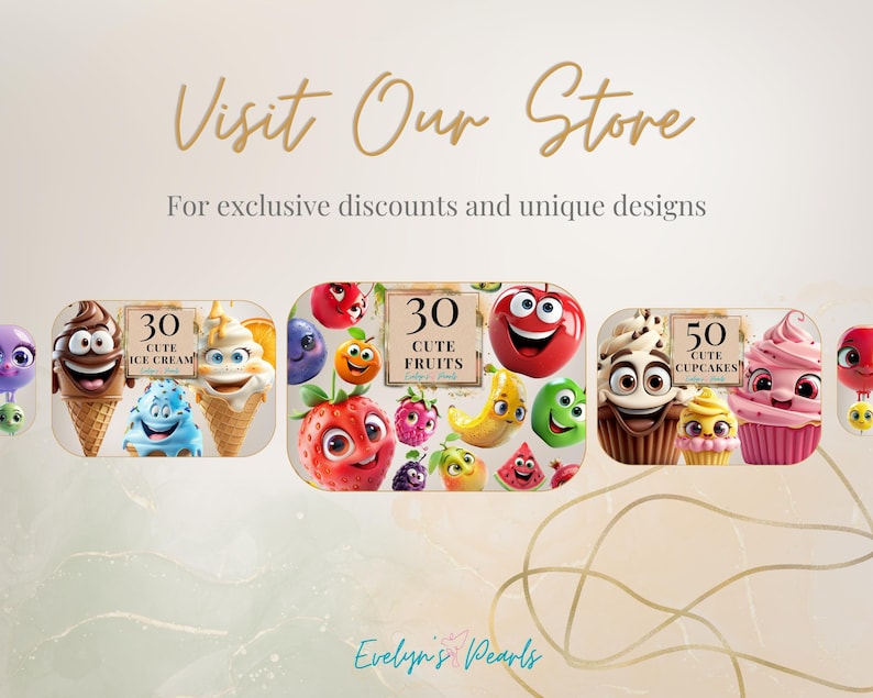 May include: A digital illustration of 3 sets of cartoon characters. The first set is 30 cute ice cream cones. The second set is 30 cute fruits. The third set is 50 cute cupcakes. The text "Visit Our Store" is at the top of the image. The text "For exclusive discounts and unique designs" is below the text "Visit Our Store". The text "Evelyn's Pearls" is at the bottom of the image.