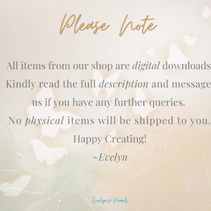 May include: A digital download announcement with a light background and a delicate butterfly design. The text reads: "Please note: All items from our shop are digital downloads. Kindly read the full description and message us if you have any further queries. No physical items will be shipped to you. Happy Creating! -Evelyn"