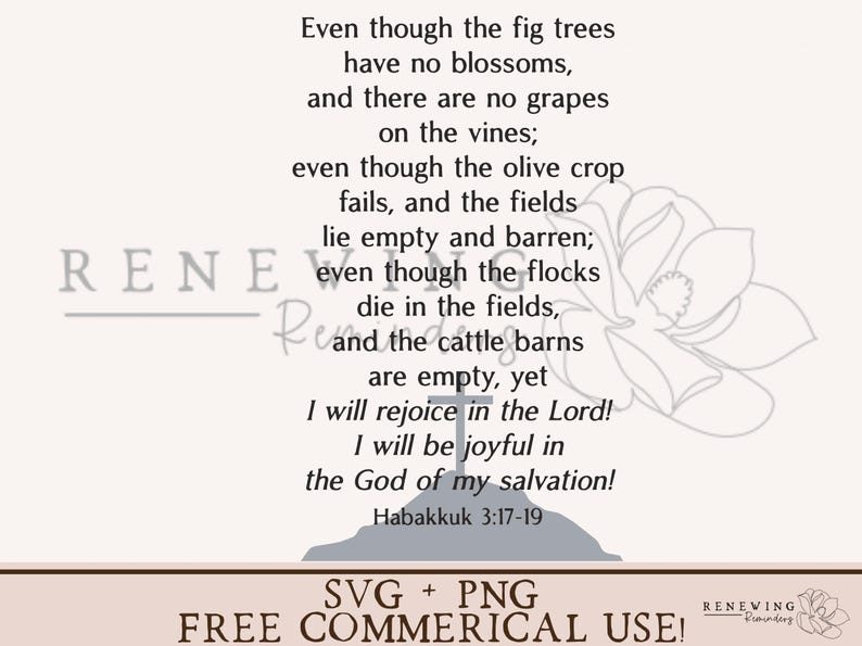 May include: A white floral design with a grey cross and a quote from the Bible: "Even though the fig trees have no blossoms, and there are no grapes on the vines; even though the olive crop fails, and the fields lie empty and barren; even though the flocks die in the fields, and the cattle barns are empty, yet I will rejoice in the Lord! I will be joyful in the God of my salvation!" Habakkuk 3:17-19
