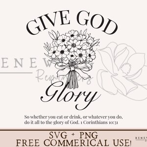 May include: Black and white line art design of a bouquet of flowers with a ribbon and the text "Give God Glory" above the flowers. The text "So whether you eat or drink, or whatever you do, do it all to the glory of God. 1 Corinthians 10:31" is below the flowers. The text "SVG + PNG FREE COMMERCIAL USE!" is at the bottom of the image.